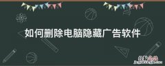 如何删除電腦中隐藏的广告软件 如何删除電腦隐藏广告软件