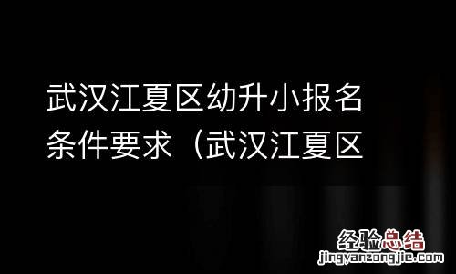 武汉江夏区幼升小报名条件要求最新 武汉江夏区幼升小报名条件要求