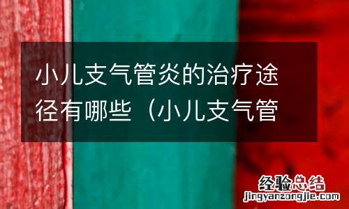 小儿支气管炎的治疗途径有哪些症状 小儿支气管炎的治疗途径有哪些