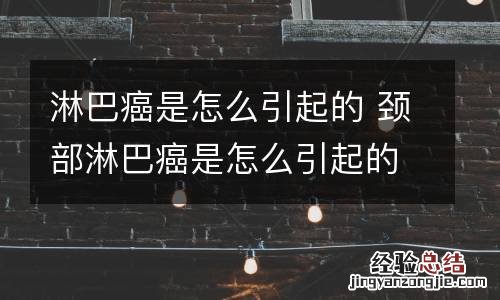 淋巴癌是怎么引起的 颈部淋巴癌是怎么引起的