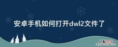 安卓手機如何打开dwl2文件了 安卓手機如何打开dwg文件下载