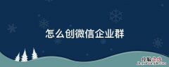 怎么创微信企业群 微信里的企业群怎么创建