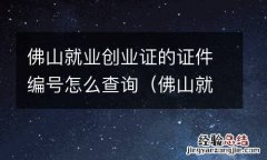 佛山就业创业证的证件编号怎么查询啊 佛山就业创业证的证件编号怎么查询