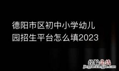 附流程 德阳市区初中小学幼儿园招生平台怎么填2023？