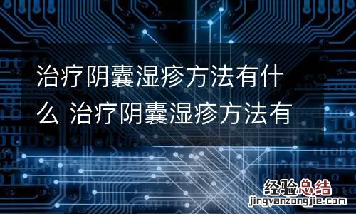 治疗阴囊湿疹方法有什么 治疗阴囊湿疹方法有什么药