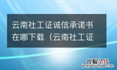 云南社工证诚信承诺书在哪下载打印 云南社工证诚信承诺书在哪下载