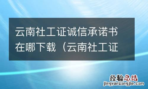 云南社工证诚信承诺书在哪下载打印 云南社工证诚信承诺书在哪下载