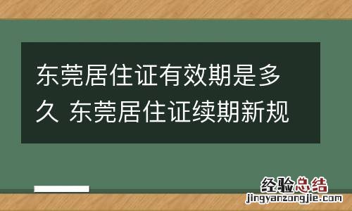 东莞居住证有效期是多久 东莞居住证续期新规过期几年