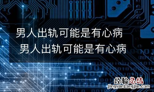 男人出轨可能是有心病 男人出轨可能是有心病吗
