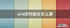 a54排列组合怎么算 A54排列组合怎么算