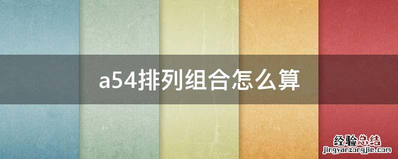 a54排列组合怎么算 A54排列组合怎么算
