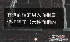 六种面相的男人注定穷一辈子 有这面相的男人面相最没担当了