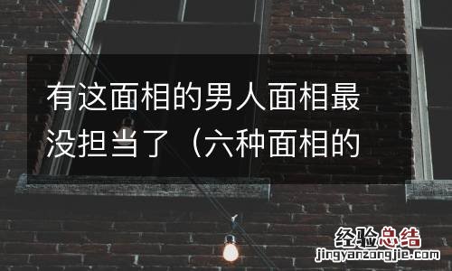 六种面相的男人注定穷一辈子 有这面相的男人面相最没担当了
