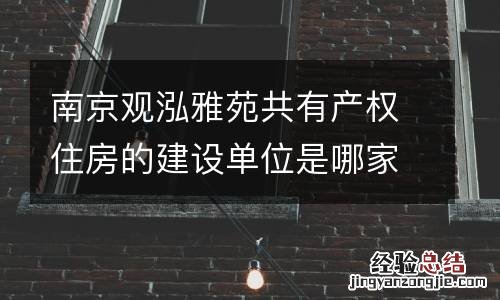 南京观泓雅苑共有产权住房的建设单位是哪家