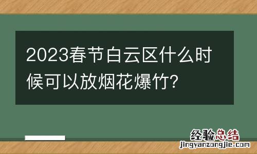 2023春节白云区什么时候可以放烟花爆竹?