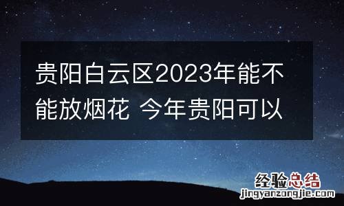 贵阳白云区2023年能不能放烟花 今年贵阳可以放烟花吗