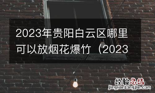 2023年贵阳白云区哪里可以放烟花爆竹了 2023年贵阳白云区哪里可以放烟花爆竹