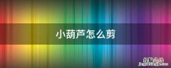 小葫芦怎么剪 小葫芦怎么剪?