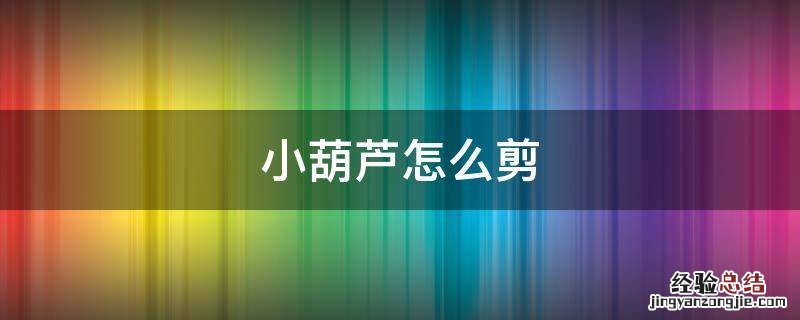 小葫芦怎么剪 小葫芦怎么剪?