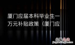 厦门应届本科毕业生一万元补贴政策 厦门应届本科毕业生一万元补贴政策