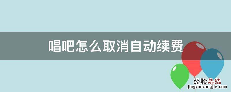 唱吧怎么取消自动续费 唱吧怎么取消自动续费 苹果手机