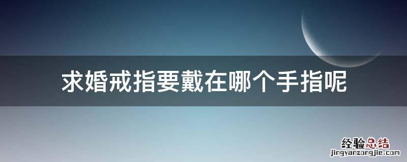 求婚戒指要戴在哪个手指呢 求婚的时候戒指应该戴在哪个手指