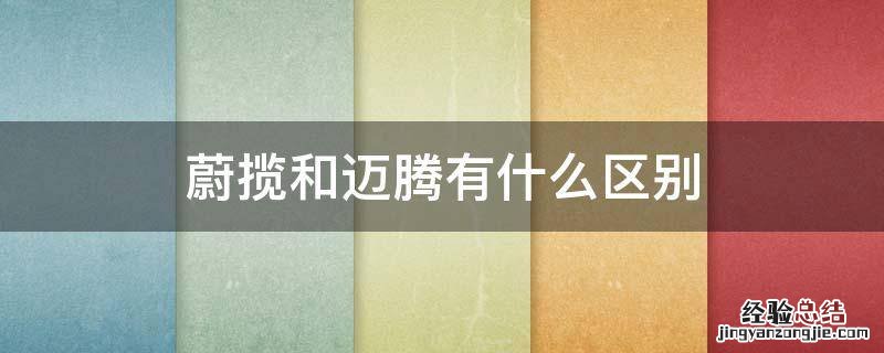 蔚揽和迈腾旅行车有什么区别 蔚揽和迈腾有什么区别