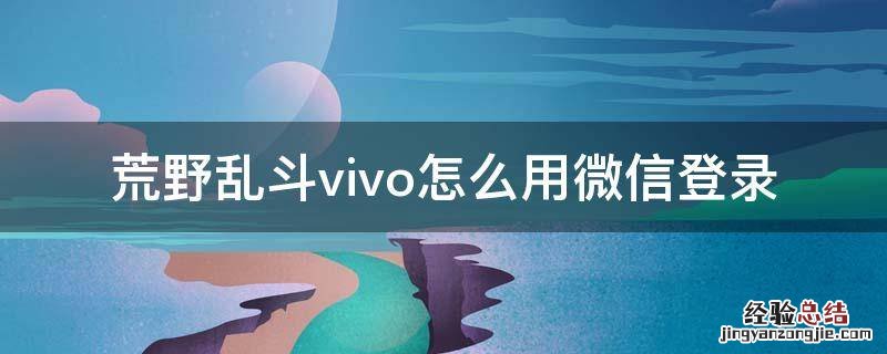 vivo手机荒野乱斗怎么用微信登录 荒野乱斗vivo怎么用微信登录