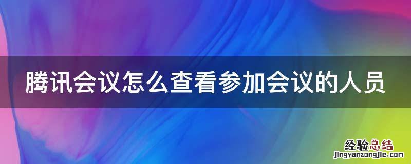 腾讯会议怎么查看参加会议的人员信息 腾讯会议怎么查看参加会议的人员