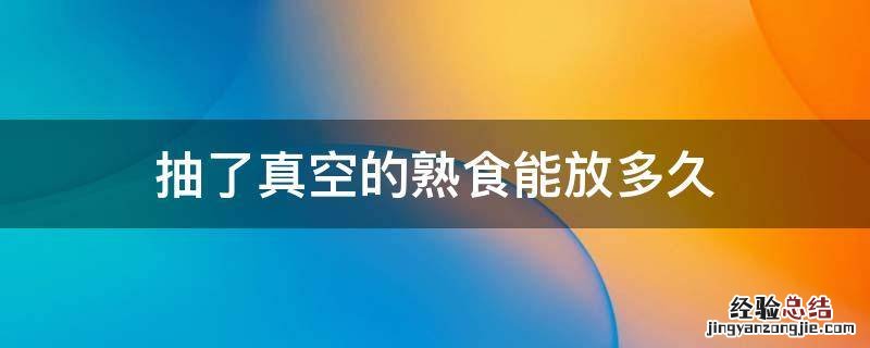 熟食抽完真空能保存多久 抽了真空的熟食能放多久