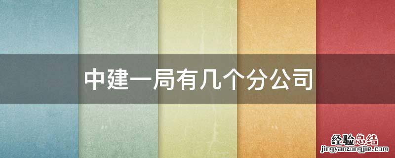 中建一局有几个分公司 中建一局有几个分公司,都在哪里