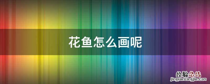 花纹鱼怎么画 花鱼怎么画呢