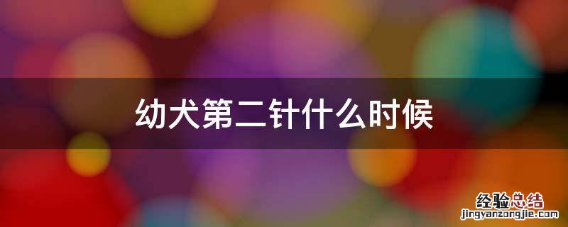 幼犬第二针什么时候 幼犬第二针什么时候打