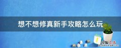 想不想修真新手攻略怎么玩 想不想修真新手前期攻略