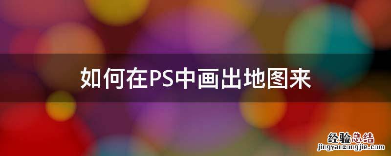 如何在PS中画出地图来 如何利用ps制作地图