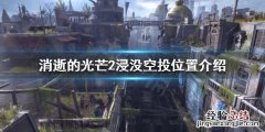 消逝的光芒第2个空投在哪 消逝的光芒2浸没空投在哪