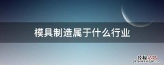 模具制造属于什么行业 模具制造是什么行业