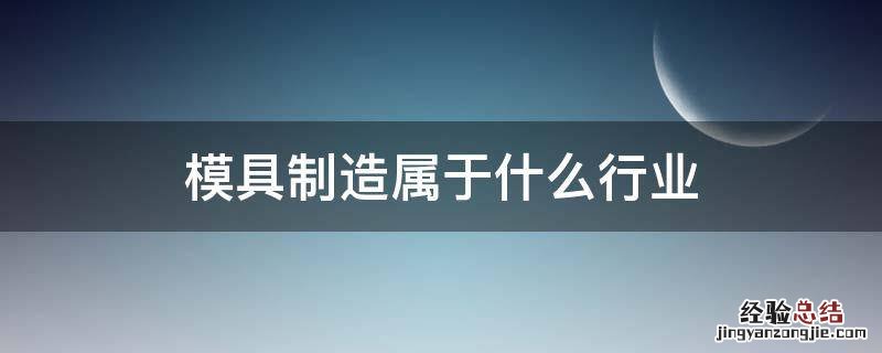 模具制造属于什么行业 模具制造是什么行业