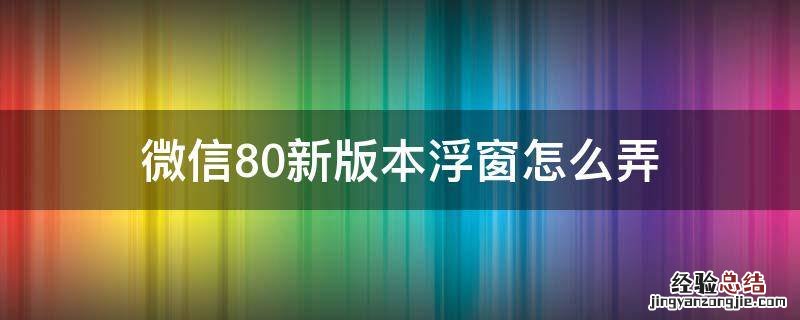 微信8.0新版本浮窗怎么弄 微信8.0浮窗怎么弄出来