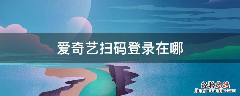 手机爱奇艺扫码登录在哪 爱奇艺扫码登录在哪