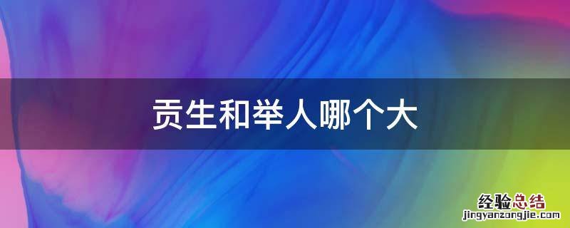 贡生和举人哪个大 贡生和秀才哪个大