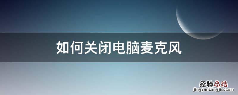 如何关闭电脑麦克风和摄像头 如何关闭电脑麦克风