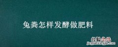 兔粪怎样发酵做肥料 兔粪怎么处理做肥