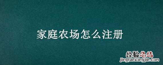 家庭农场怎么注册有什么政策 家庭农场怎么注册