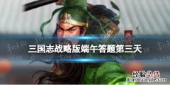 三国志战略版节日答案 三国志战略版端午答题第三天