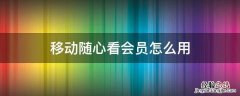 移动随心看会员怎么用流量 移动随心看会员怎么用