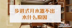 步进式开水器不出水什么原因 步进式开水器不出水什么原因