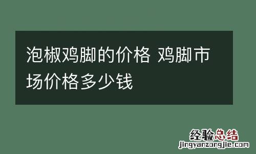 泡椒鸡脚的价格 鸡脚市场价格多少钱