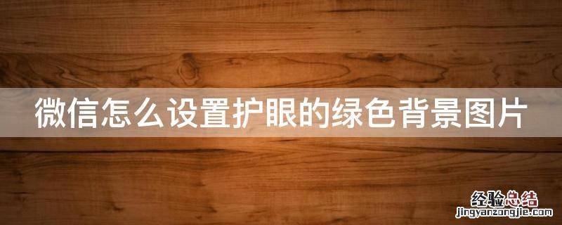 微信怎么设置护眼的绿色背景图片 微信怎么设置护眼的绿色背景图片呢