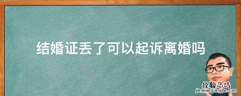 结婚证丢了可以起诉离婚吗 结婚证丢了如何起诉离婚